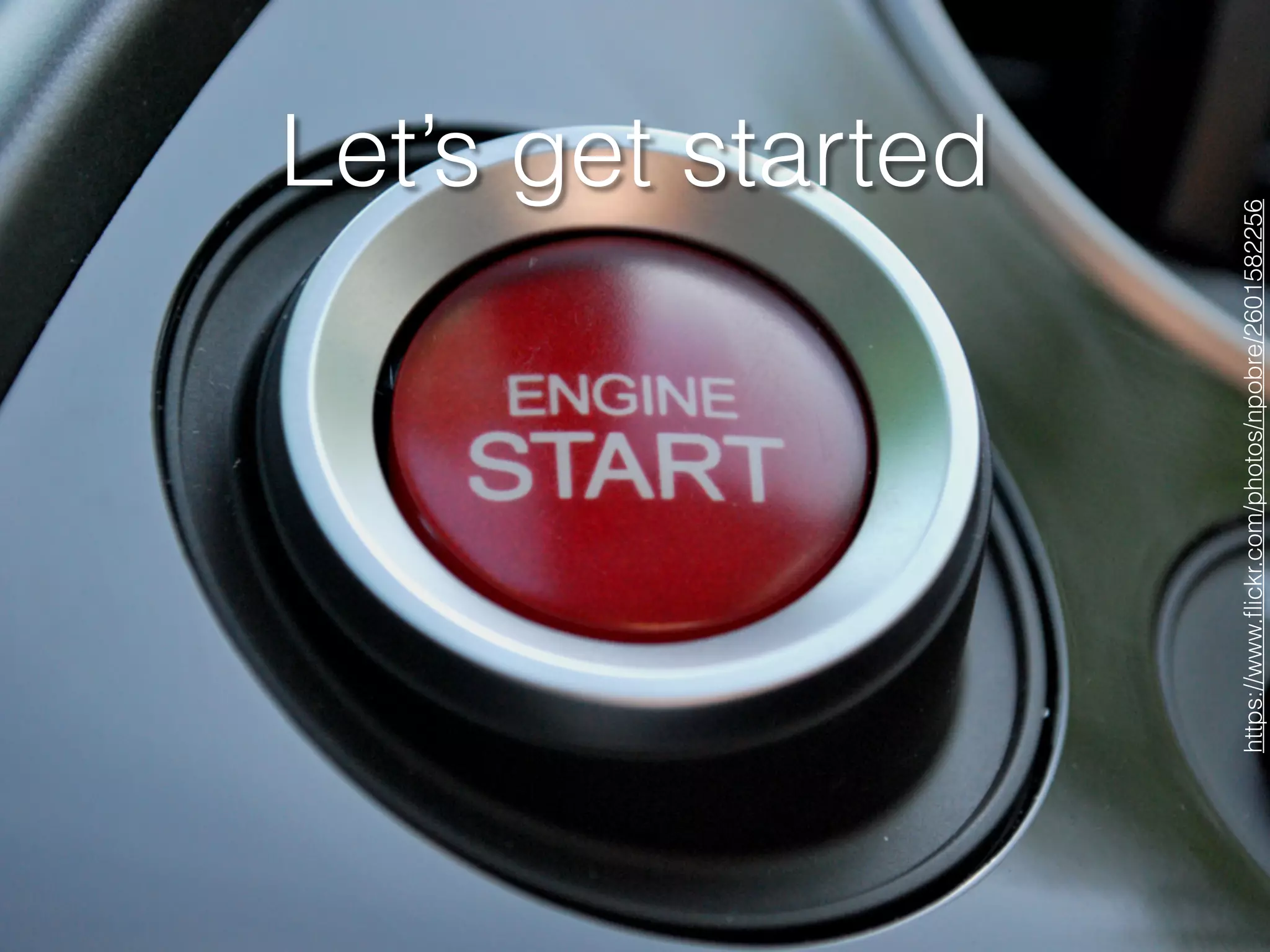 Let’s get started
https://www.ﬂickr.com/photos/npobre/2601582256
 