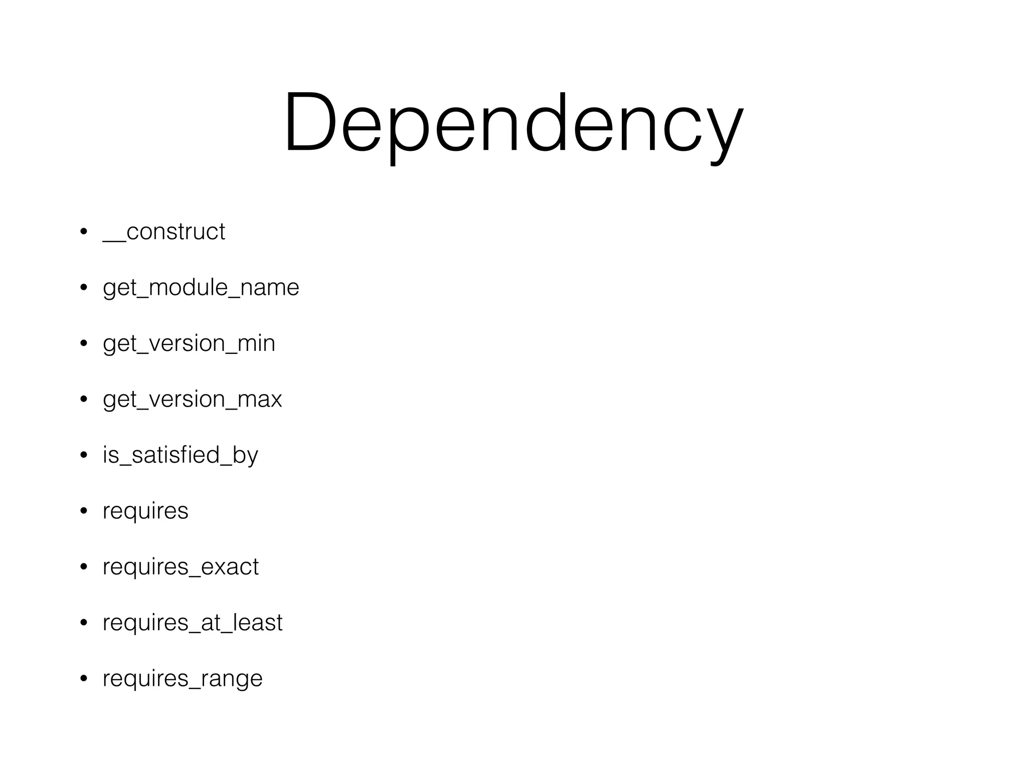 Dependency
• __construct
• get_module_name
• get_version_min
• get_version_max
• is_satisﬁed_by
• requires
• requires_exact
• requires_at_least
• requires_range
 