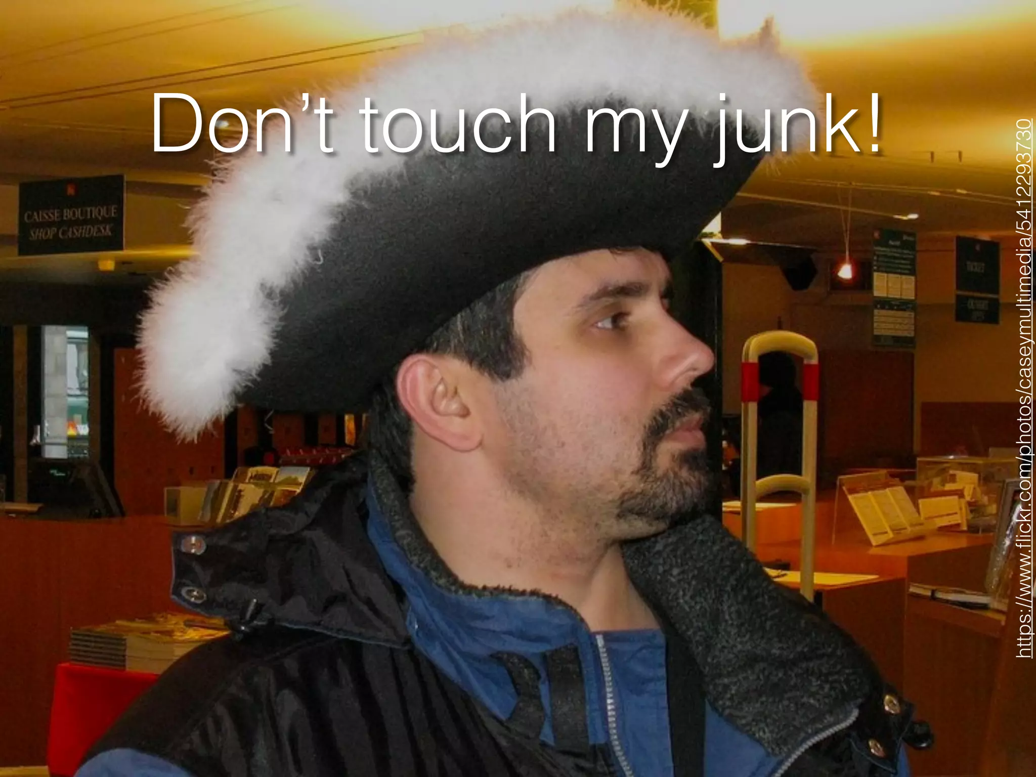 Don’t touch my junk!
https://www.ﬂickr.com/photos/caseymultimedia/5412293730
 