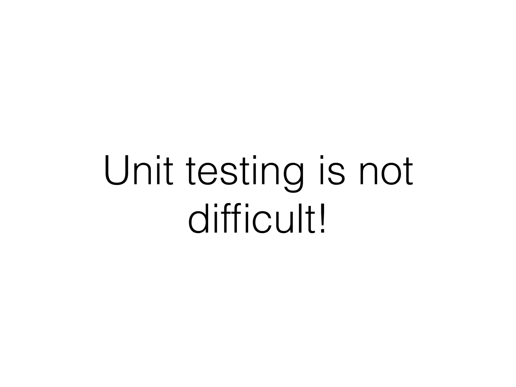 Unit testing is not
difﬁcult!
 