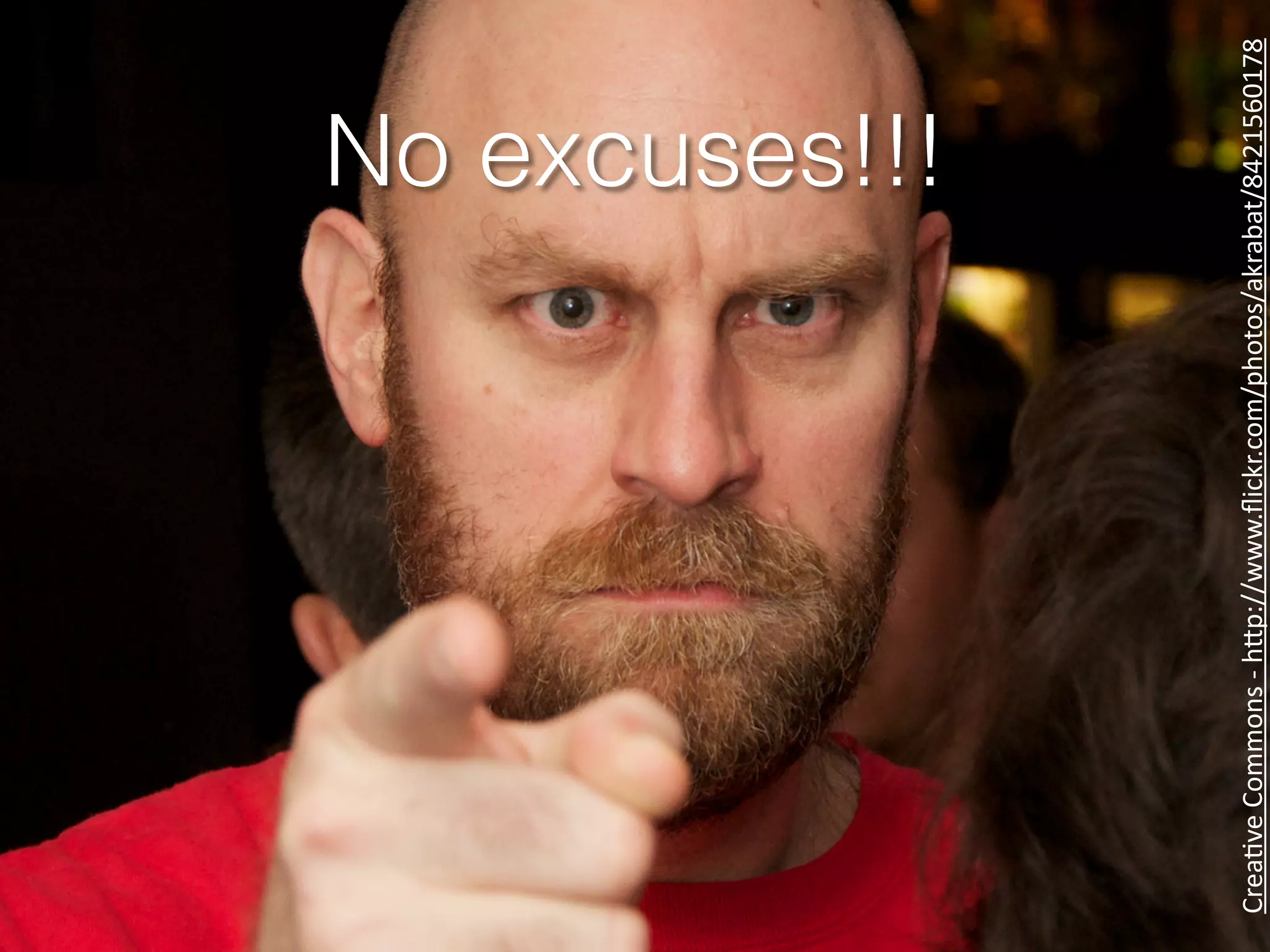 No excuses!!!
Crea%ve	
  Commons	
  -­‐	
  h.p://www.ﬂickr.com/photos/akrabat/8421560178
 