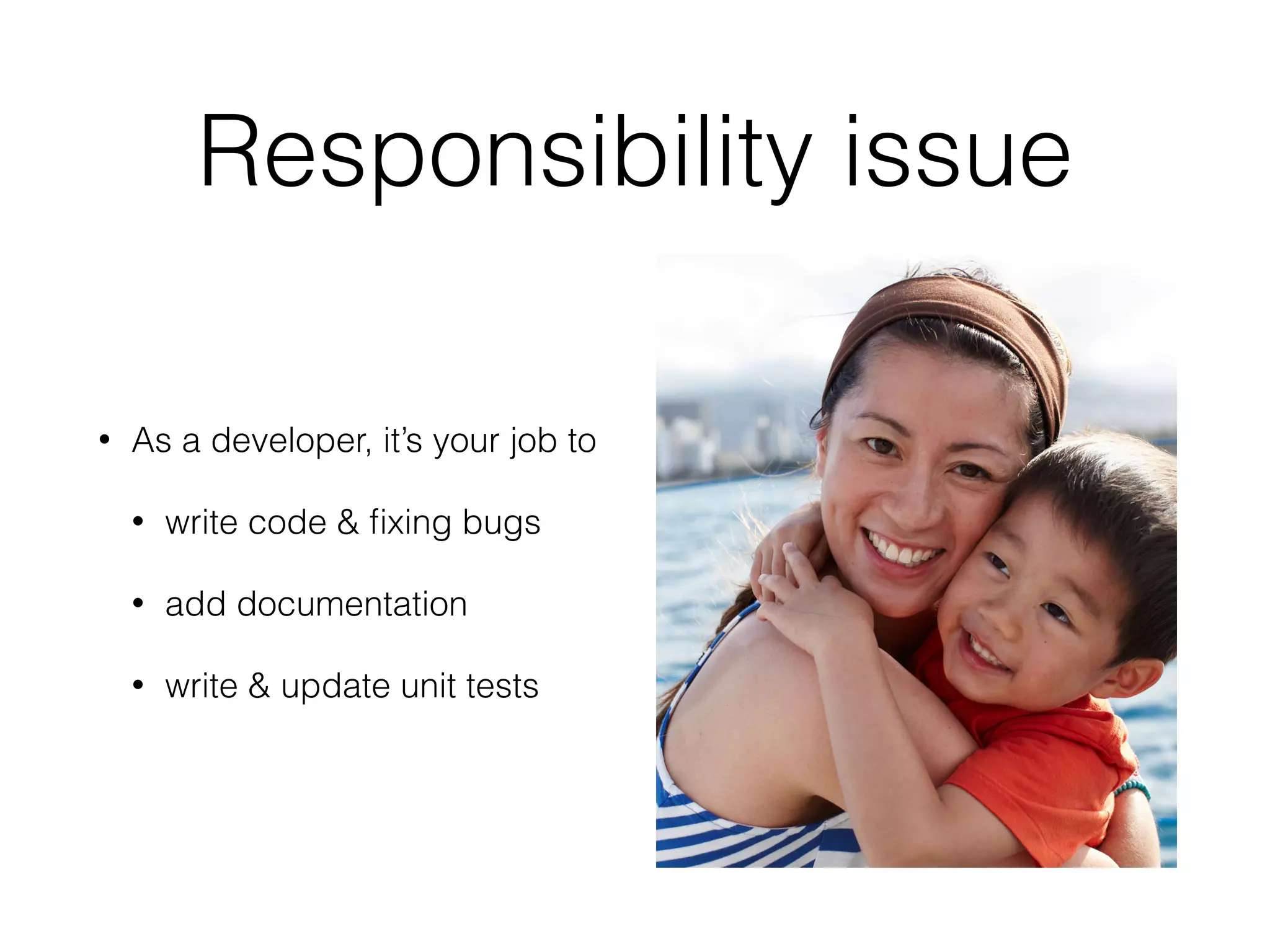 Responsibility issue
• As a developer, it’s your job to
• write code & ﬁxing bugs
• add documentation
• write & update unit tests
 