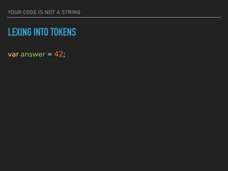 YOUR CODE IS NOT A STRING
LEXING INTO TOKENS
var answer = 42;
 