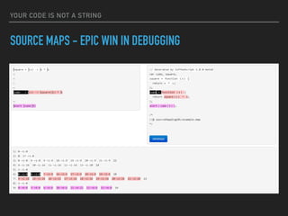 YOUR CODE IS NOT A STRING
SOURCE MAPS - EPIC WIN IN DEBUGGING
 