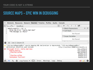 YOUR CODE IS NOT A STRING
SOURCE MAPS - EPIC WIN IN DEBUGGING
 
