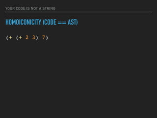 YOUR CODE IS NOT A STRING
HOMOICONICITY (CODE == AST)
(+ (+ 2 3) 7)
 