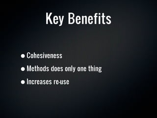 Key Benefits

• Cohesiveness
• Methods does only one thing
• Increases re-use
 