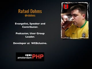 photo credit: Eli White
   Rafael Dohms
        @rdohms

 Evangelist, Speaker and
      Contributor.

 Podcaster, User Group
        Leader.

Developer at WEBclusive.
 