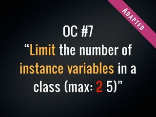 Ad
                    ap
         OC #7




                      te
                          d
 “Limit the number of
instance variables in a
   class (max: 2 5)”
 