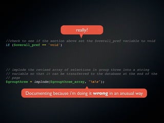 really?

//check to see if the section above set the $overall_pref variable to void
if ($overall_pref == 'void')




// implode the revised array of selections in group three into a string
// variable so that it can be transferred to the database at the end of the
// page
$groupthree = implode($groupthree_array, "nr");


         Documenting because i’m doing it wrong in an anusual way
 