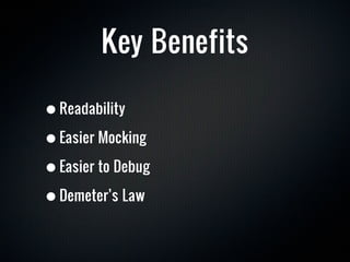 Key Benefits

• Readability
• Easier Mocking
• Easier to Debug
• Demeter’s Law
 