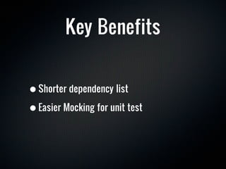 Key Benefits


• Shorter dependency list
• Easier Mocking for unit test
 
