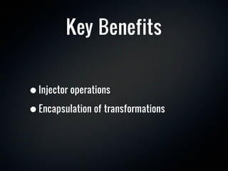 Key Benefits


• Injector operations
• Encapsulation of transformations
 