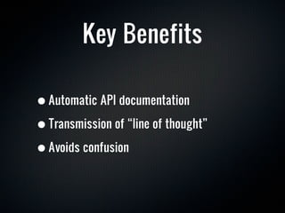 Key Benefits

• Automatic API documentation
• Transmission of “line of thought”
• Avoids confusion
 