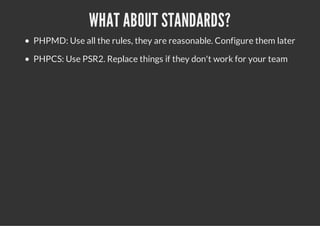 WHAT ABOUT STANDARDS?
PHPMD: Use all the rules, they are reasonable. Configure them later
PHPCS: Use PSR2. Replace things if they don't work for your team
 