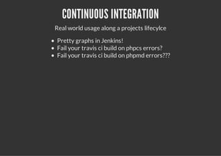 CONTINUOUS INTEGRATION
Real world usage along a projects lifecylce
Pretty graphs in Jenkins!
Fail your travis ci build on phpcs errors?
Fail your travis ci build on phpmd errors???
 