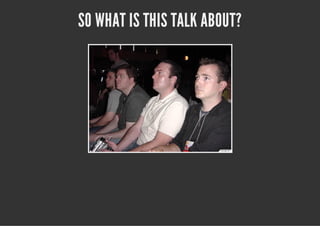 SO WHAT IS THIS TALK ABOUT?
 