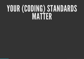 YOUR (CODING) STANDARDS
MATTER
 