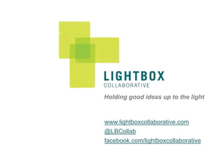 Holding good ideas up to the light



www.lightboxcollaborative.com
@LBCollab
facebook.com/lightboxcollaborative
 