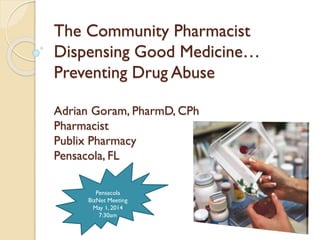 The Community Pharmacist
Dispensing Good Medicine…
Preventing Drug Abuse
Adrian Goram, PharmD, CPh
Pharmacist
Publix Pharmacy
Pensacola, FL
Pensacola
BizNet Meeting
May 1, 2014
7:30am
 