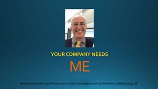 ME
YOUR COMPANY NEEDS
Management/Lead/Principal Piping Engineer Email tramsnek@hotmail.com Mobile No. 0066925153408
 