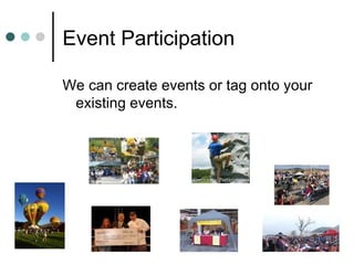 Event Participation We can create events or tag onto your existing events. 