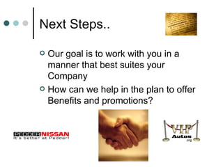 Next Steps.. Our goal is to work with you in a manner that best suites your Company How can we help in the plan to offer Benefits and promotions? 