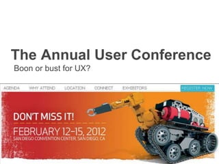 The Annual User Conference
Boon or bust for UX?
 