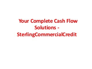 Your Complete Cash Flow
Solutions -
SterlingCommercialCredit
 