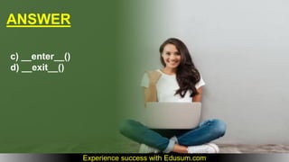 ANSWER
c) __enter__()
d) __exit__()
Experience success with Edusum.com
 