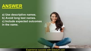 ANSWER
a) Use descriptive names.
b) Avoid long test names.
c) Include expected outcomes
in the name.
Experience success with Edusum.com
 