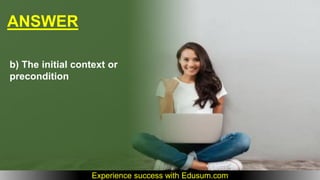 ANSWER
b) The initial context or
precondition
Experience success with Edusum.com
 