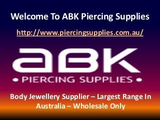 Welcome To ABK Piercing Supplies
 http://www.piercingsupplies.com.au/




Body Jewellery Supplier – Largest Range In
       Australia – Wholesale Only
 