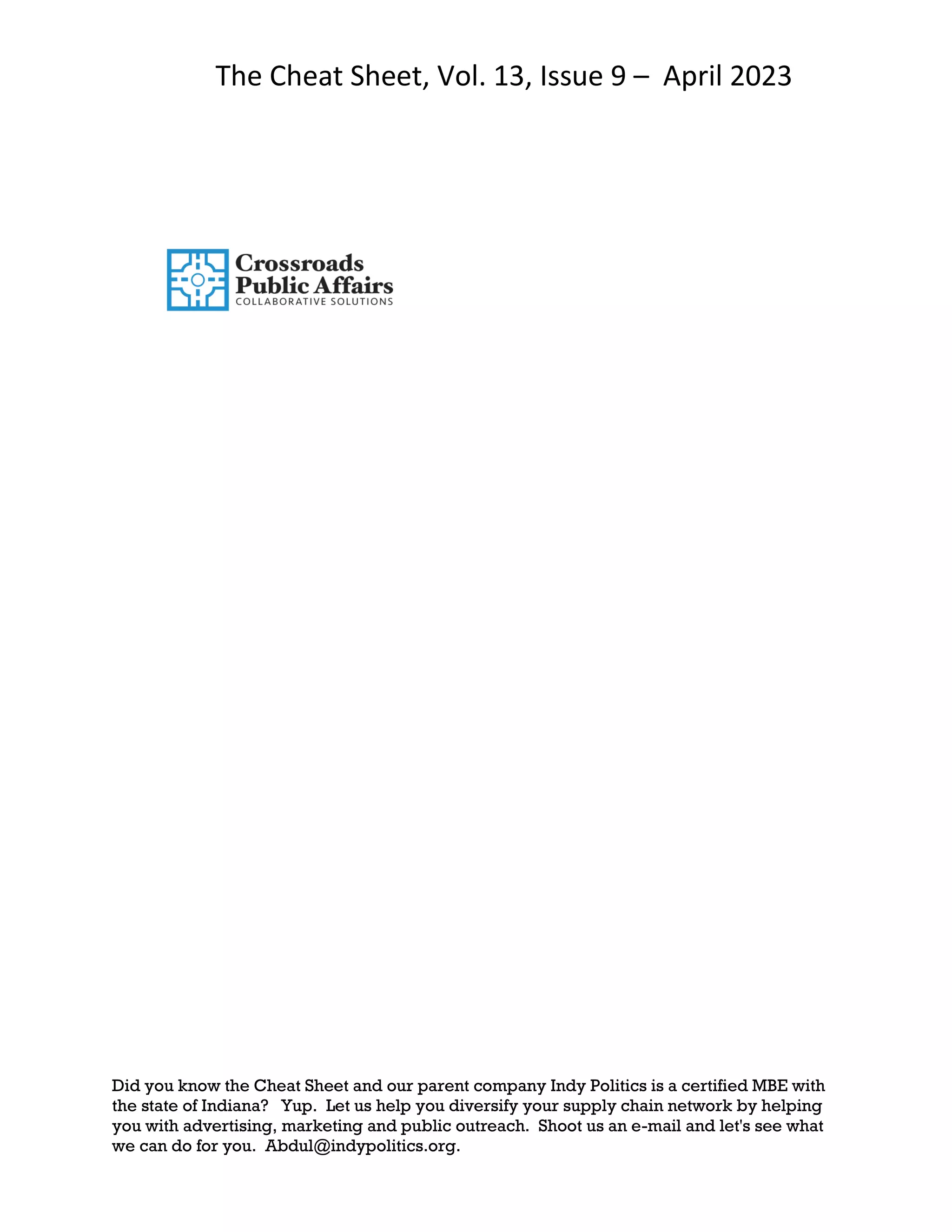 The Cheat Sheet, Vol. 13, Issue 9 – April 2023
Did you know the Cheat Sheet and our parent company Indy Politics is a certified MBE with
the state of Indiana? Yup. Let us help you diversify your supply chain network by helping
you with advertising, marketing and public outreach. Shoot us an e-mail and let's see what
we can do for you. Abdul@indypolitics.org.
 
