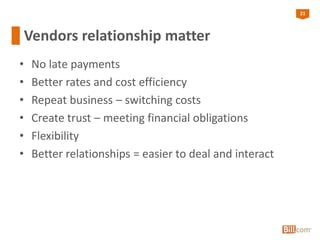 21
Vendors relationship matter
• No late payments
• Better rates and cost efficiency
• Repeat business – switching costs
• Create trust – meeting financial obligations
• Flexibility
• Better relationships = easier to deal and interact
 