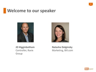 3
Welcome to our speaker
JD Higginbotham
Controller, Ravix
Group
Natasha Dolginsky
Marketing, Bill.com
 