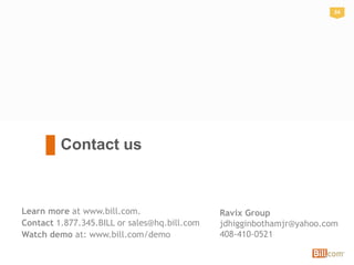 34
Contact us
34
Learn more at www.bill.com.
Contact 1.877.345.BILL or sales@hq.bill.com
Watch demo at: www.bill.com/demo
Ravix Group
jdhigginbothamjr@yahoo.com
408-410-0521
 