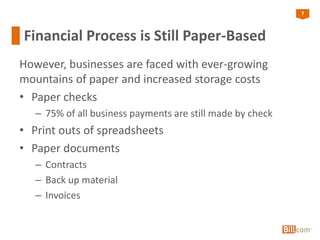 7
Financial Process is Still Paper-Based
However, businesses are faced with ever-growing
mountains of paper and increased storage costs
• Paper checks
– 75% of all business payments are still made by check
• Print outs of spreadsheets
• Paper documents
– Contracts
– Back up material
– Invoices
 