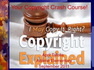 Your   Copyright Crash Course! April Tafolla  Adame Elementary September 2011   