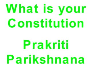 What is your
Constitution
  Prakriti
Parikshnana
 
