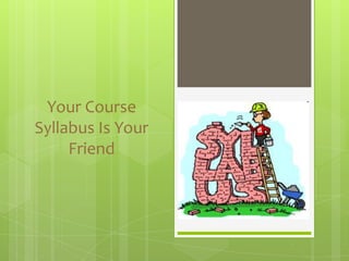 Your Course
Syllabus Is Your
     Friend
 