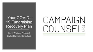 Your COVID-
19 Fundraising
Recovery Plan
Kevin Wallace, President
Carlyn Runnels, Consultant
 