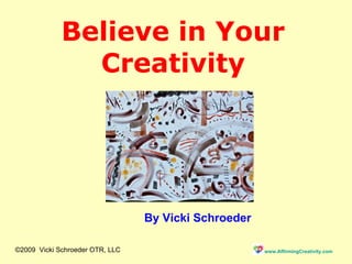 Believe in Your Creativity By Vicki Schroeder ©2009  Vicki Schroeder OTR, LLC 