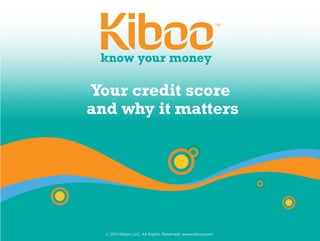 Your credit score
and why it matters




  © 2011 Kiboo LLC. All Rights Reserved. www.kiboo.com
 