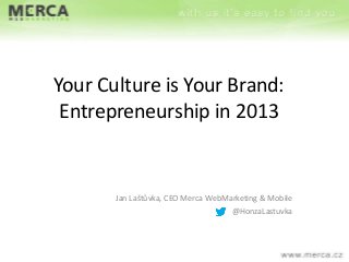 Your Culture is Your Brand:
Entrepreneurship in 2013

Jan Laštůvka, CEO Merca WebMarketing & Mobile
@HonzaLastuvka

 