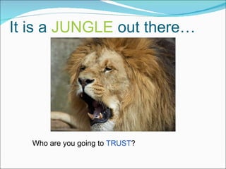 It is a  JUNGLE  out there… Who are you going to  TRUST ? 