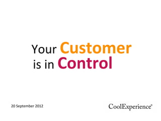 Your	
  Customer	
  
is	
  in	
  Control	
  
20	
  September	
  2012	
  
1	
  
 