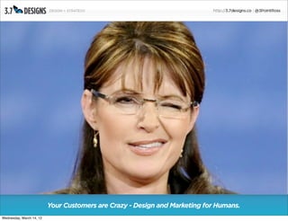 Your Customers are Crazy - Design and Marketing for Humans.
Wednesday, March 14, 12
 