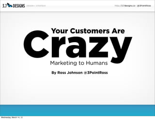 Crazy
                          Your Customers Are



                          Marketing to Humans
                          By Ross Johnson @3PointRoss




Wednesday, March 14, 12
 