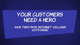 Your Customers
Need A Hero
Save them from Internet Villains
with DMARC
 